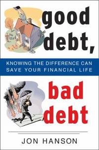 Good Debt, Bad Debt : Knowing the Difference Can Save Your Financial Life