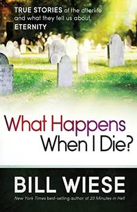 What Happens When I Die?: True Stories of the Afterlife and What They Tell Us about Eternity