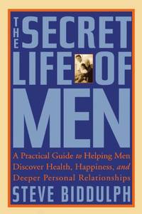 The Secret Life of Men: A Practical Guide to Helping Men Discover Health, Happiness, and Deeper Personal Relationships by Biddulph, Steve