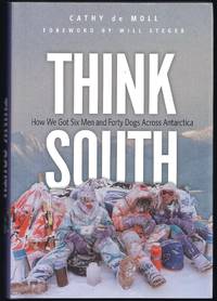 Think South: How We Got Six Men and Forty Dogs Across Antarctica