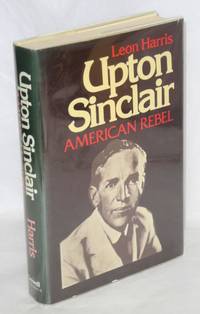 Upton Sinclair: American rebel by Harris, Leon - 1975