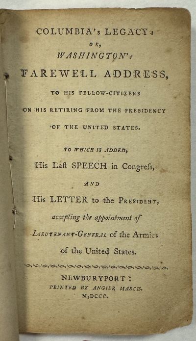 COLUMBIA'S LEGACY, OR WASHINGTON'S FAREWELL ADDRESS, TO HIS FELLOW - CITIZENS ON HIS RETIRING FROM THE PRESIDENCY OF THE UNITED STATES. TO WHICH IS ADDED, HIS LAST SPEECH IN CONGRESS, AND HIS LETTER TO THE PRESIDENT ACCEPTING THE APPOINTMENT OF LIEUTENANT-GENERAL OF THE ARMIES OF THE UNITED STATES