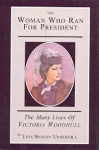 The Woman Who Ran for President : The Many Lives of Victoria Woodhull by Lois Beachy Underhill - 1995