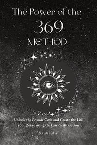 The Power of the 369 Method: Unlock the Cosmic Code and Create the Life You Desire Using the Law...