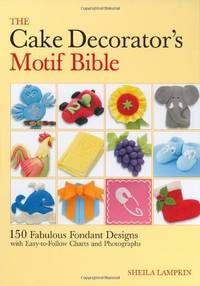 The Cake Decorator's Motif Bible: 150 Fabulous Fondant Designs with Easy-to-Foll