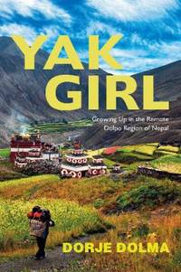 Yak Girl : Growing up in the Remote Dolpo Region of Nepal by Dorje Dolma - 2018