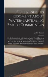 Differences in Judgment About Water-baptism, No Bar to Communion : or, To Communicate With...