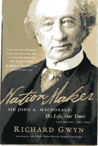 Nation Maker: Sir John A. Macdonald: His Life, Our Times 1867-1891 by Richard Gwyn - 2011