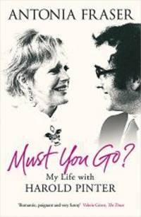 Must You Go?: My Life with Harold Pinter by Antonia Fraser - 2011-04-02