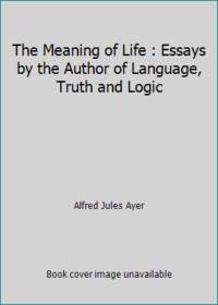 The Meaning of Life : Essays by the Author of Language, Truth and Logic