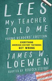 Lies My Teacher Told Me: Young Readers??? Edition: Everything American History Textbooks Get Wrong by James W. Loewen