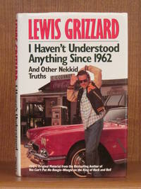 I Haven&#039;t Understood Anything Since 1962 and Other Nekkid Truths by GRIZZARD, Lewis - 1992