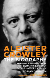Aleister Crowley: The Biography Spiritual Revolutionary Romantic Explorer Occult Master and Spy