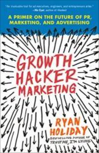 Growth Hacker Marketing: A Primer on the Future of PR, Marketing, and Advertising by Ryan Holiday - 2014-03-02