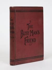 image of The Busy Man's Friend; or, Guide to Success By Facts and Figures. Things That Every One Should Know. A Compendium of Legal and Business Forms. A Fund of Practical Information for Everyday Life. The Essence of Volumes Put Into a Nut Shell