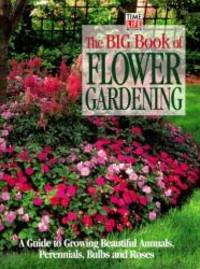 image of The Big Book of Flower Gardening: A Guide to Growing Beautiful Annuals, Perennials, Bulbs, and Roses
