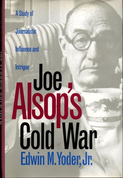 Joe Alsop's Cold War: A Study of Journalistic Influence and Intrigue