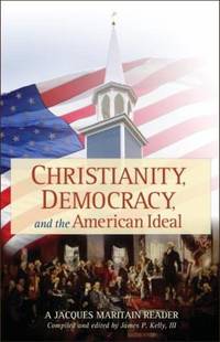 Christianity, Democracy, and the American Ideal : A Jacques Maritain Reader