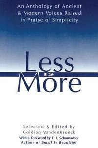 Less Is More : An Anthology of Ancient and Modern Voices Raised in Praise of Simplicity