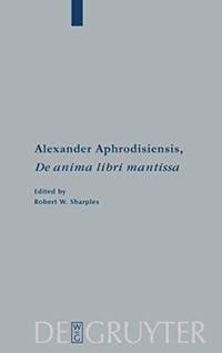 Alexander Aphrodisiensis, de Anima Libri Mantissa: A New Edition of the Greek Text with...
