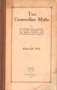 Two Cromwellian Myths: Viz., The Alleged Royal Descent of Oliver Cromwell and the Squire Letters, Both of Which Deceived Carlyle