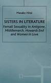 Sisters in Literature: Female Sexuality in Antigone , Middlemarch , Howards End and Women in Love by M. Hirai - 1998-03-01