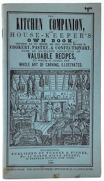 The Kitchen Companion, and House-Keeper's Own Book, Containing All the Modern, and Most Approved Methods in Cookery, Pastry, and Confectionary, with an Excellent Collection of Valuable Recipes, to Which is Added, the Whole Art of Carving, Illustrated (1965 Reproduction of Rare 1844 Cookbook)