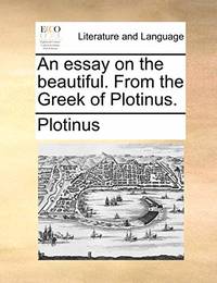 An Essay on the Beautiful. from the Greek of Plotinus