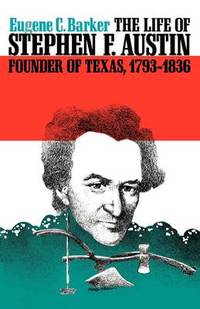 The Life of Stephen F. Austin, Founder of Texas, 1793-1836: A Chapter in the Westward Movement of...
