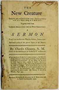THE NEW CREATURE DESCRIB'D, AND CONSIDER'D AS THE SURE CHARACTERISTICK OF A MAN'S BEING IN CHRIST: TOGETHER WITH SOME SEASONABLE ADVICE TO THOSE WHO ARE NEW-CREATURES. A SERMON PREACH'D AT THE BOSTON THURSDAY-LECTURE, JUNE 4. 1741. AND MADE PUBLIC AT THE GENERAL DESIRE OF THE HEARERS