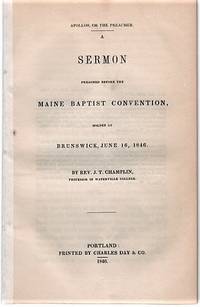 APOLLOS, OR THE PREACHER. A Sermon Preached before the Maine Baptist Convention, holden at Brunswick, June 16, 1846. By Rev. J.T. Champlin, Professor of Waterville College