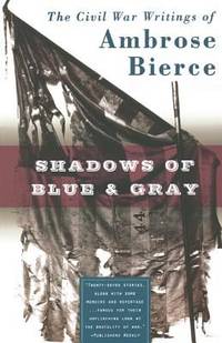 Shadows of Blue and Gray : The Civil War Writings of Ambrose Bierce by Ambrose Bierce - 2003