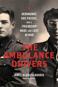 The Ambulance Drivers: Hemingway, DOS Passos, and a Friendship Made and Lost in War