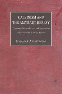 Calvinism and the Amyraut Heresy: Protestant Scholasticism and Humanism in Seventeenth-Century...