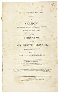The Good Minister of Jesus Christ. A Sermon, Preached in Berlin, New-Britain Society, February 14th, 1810, at the Ordination of the Rev. Newton Skinner, as colleague pastor with the Rev. John Smalley, D.D.