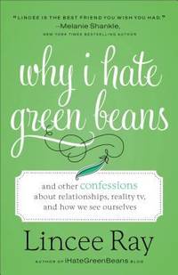 Why I Hate Green Beans : And Other Confessions about Relationships, Reality TV, and How We See...