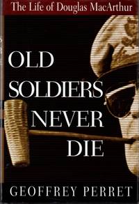 Old Soldiers Never Die: The Life of Douglas MacArthur by Perret, Geoffrey - 1996