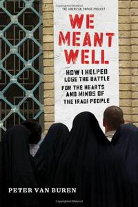 We Meant Well: How I Helped Lose the Battle for the Hearts and Minds of the Iraqi People...