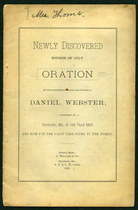 Newly Discovered Fourth of July Oration by the Illustrious Orator and Statesman, Daniel Webster; Delivered at Fryeburg, Me., in the Year 1802, and now for the first time given to the public