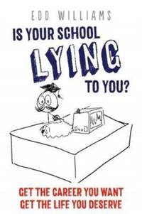 Is Your School Lying to You? : Get the Career You Want. Get the Life You Deserve.