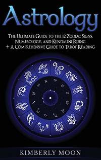 Astrology: The Ultimate Guide to the 12 Zodiac Signs, Numerology, and Kundalini Rising + A...