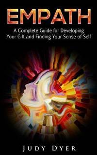 Empath : A Complete Guide for Developing Your Gift and Finding Your Sense of Self