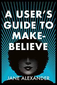 A User's Guide to Make-Believe: An all-too-plausible thriller that will have you gripped