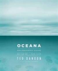 Oceana : Our Planet's Endangered Oceans and What We Can Do to Save Them