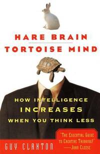 Hare Brain, Tortoise Mind : How Intelligence Increases When You Think Less by Guy Claxton - 1999