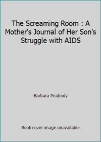 The Screaming Room: A Mother's Journal of Her Son's Struggle with AIDS