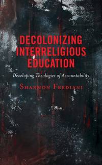 Decolonizing Interreligious Education : Developing Theologies of Accountability