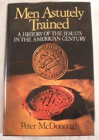 Men Astutely Trained: A History of the Jesuits in the American Century by Peter McDonough - First Edition, First Printing - 1991 - from Resource Books, LLC (SKU: 026682)