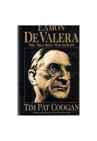 Eamon De Valera: The Man Who Was Ireland by Coogan, Tim Pat