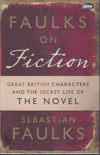 Faulks on Fiction. Great British Characters and the Secret Life of the Novel de FAULKS, Sebastian - 2011